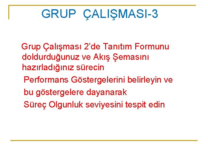 GRUP ÇALIŞMASI-3 Grup Çalışması 2’de Tanıtım Formunu doldurduğunuz ve Akış Şemasını hazırladığınız sürecin Performans