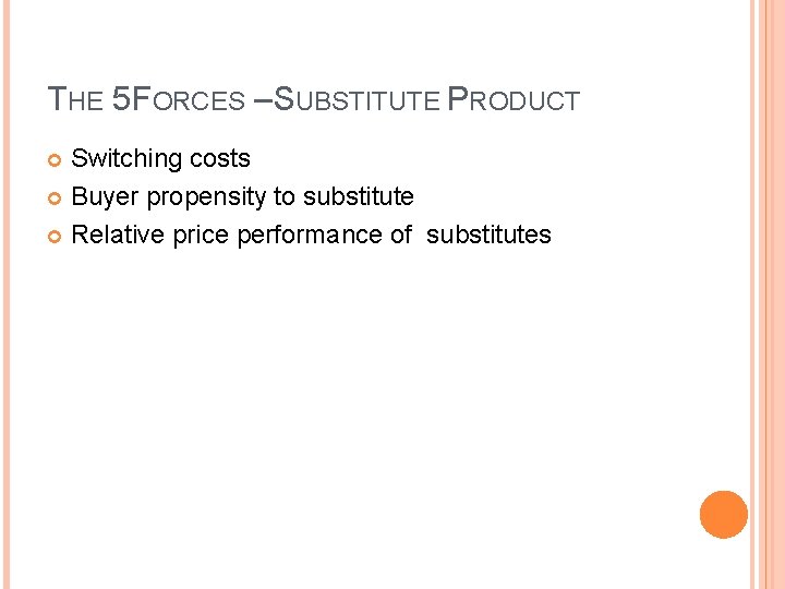 THE 5 FORCES – SUBSTITUTE PRODUCT Switching costs Buyer propensity to substitute Relative price