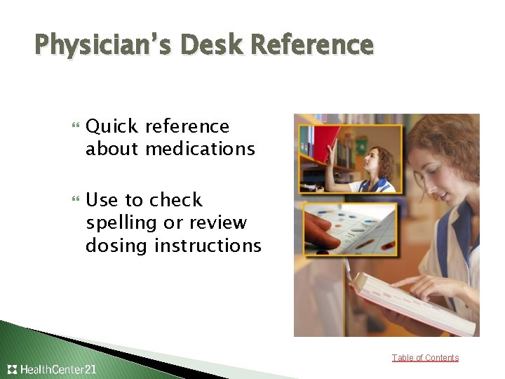 Physician’s Desk Reference Quick reference about medications Use to check spelling or review dosing