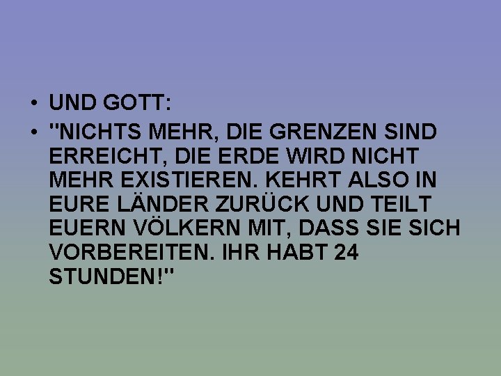  • UND GOTT: • "NICHTS MEHR, DIE GRENZEN SIND ERREICHT, DIE ERDE WIRD