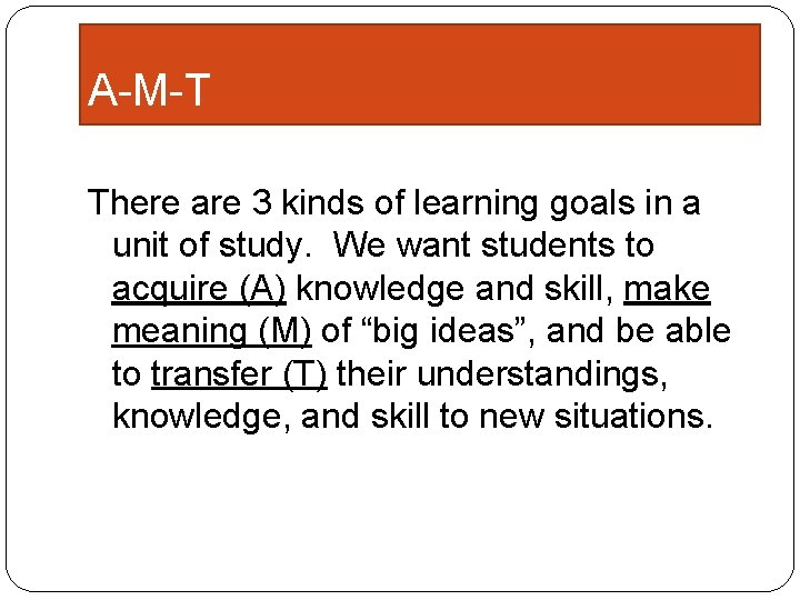 A-M-T There are 3 kinds of learning goals in a unit of study. We