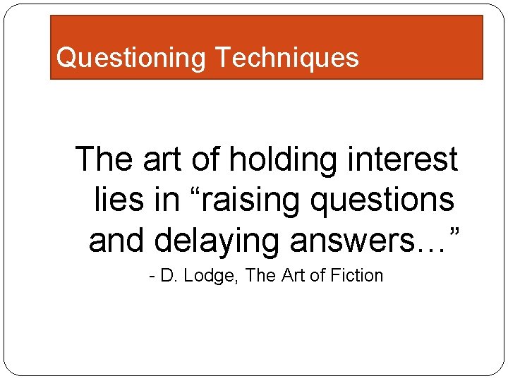 Questioning Techniques The art of holding interest lies in “raising questions and delaying answers…”