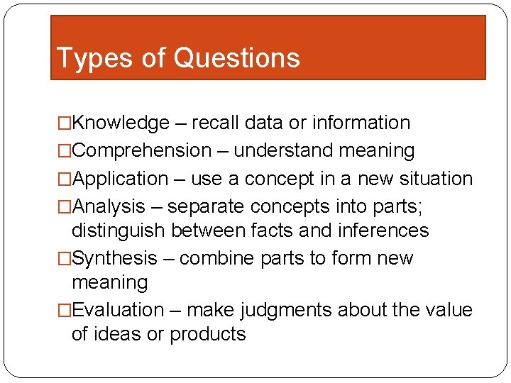 Types of Questions �Knowledge – recall data or information �Comprehension – understand meaning �Application