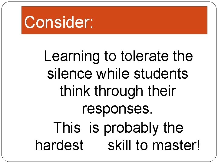 Consider: Learning to tolerate the silence while students think through their responses. This is