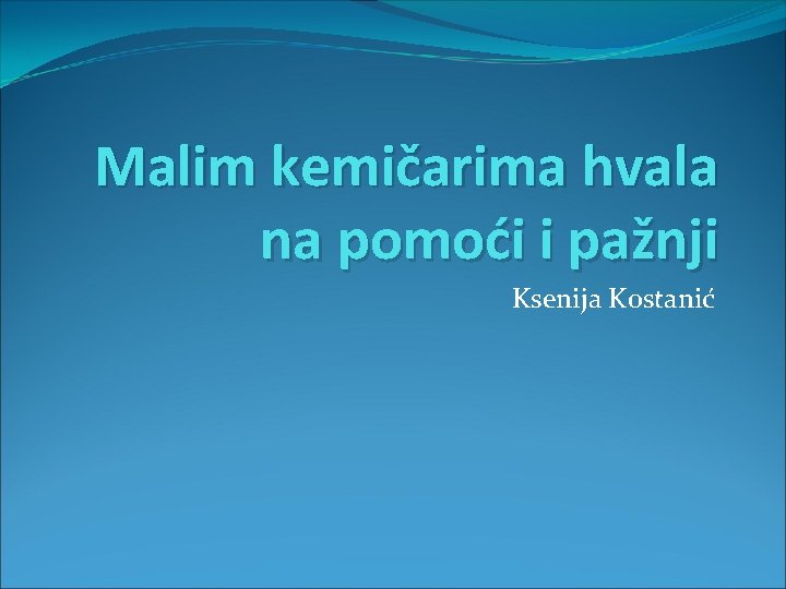 Malim kemičarima hvala na pomoći i pažnji Ksenija Kostanić 