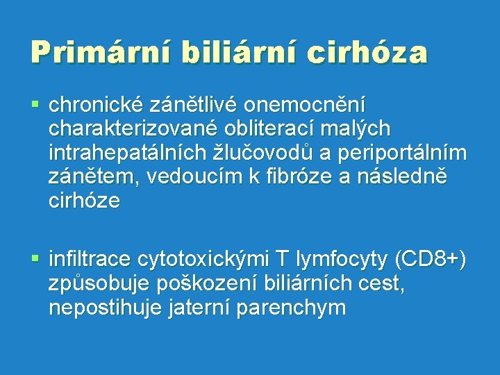 Primární biliární cirhóza § chronické zánětlivé onemocnění charakterizované obliterací malých intrahepatálních žlučovodů a periportálním