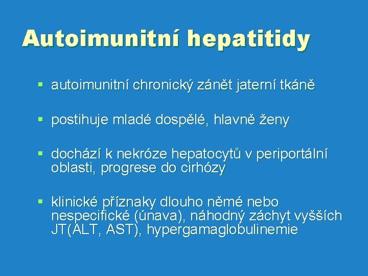 Autoimunitní hepatitidy § autoimunitní chronický zánět jaterní tkáně § postihuje mladé dospělé, hlavně ženy