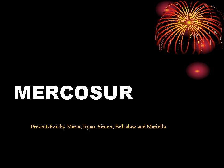 MERCOSUR Presentation by Marta, Ryan, Simon, Boleslaw and Mariella 