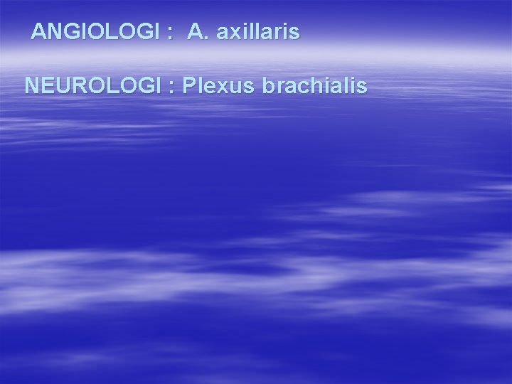 ANGIOLOGI : A. axillaris NEUROLOGI : Plexus brachialis 