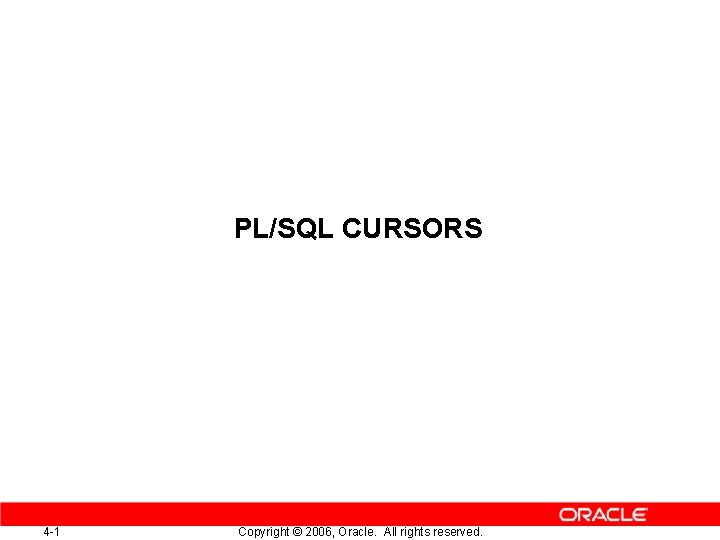 PL/SQL CURSORS 4 -1 Copyright © 2006, Oracle. All rights reserved. 