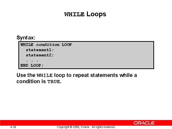 WHILE Loops Syntax: WHILE condition LOOP statement 1; statement 2; . . . END