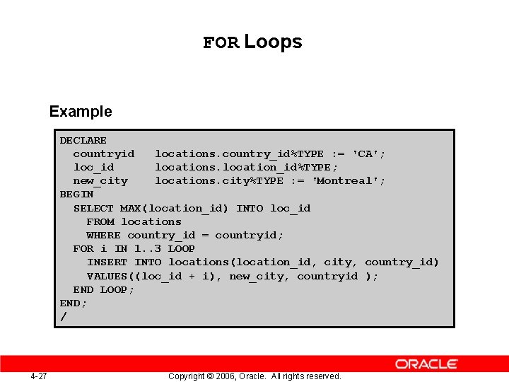 FOR Loops Example DECLARE countryid locations. country_id%TYPE : = 'CA'; loc_id locations. location_id%TYPE; new_city