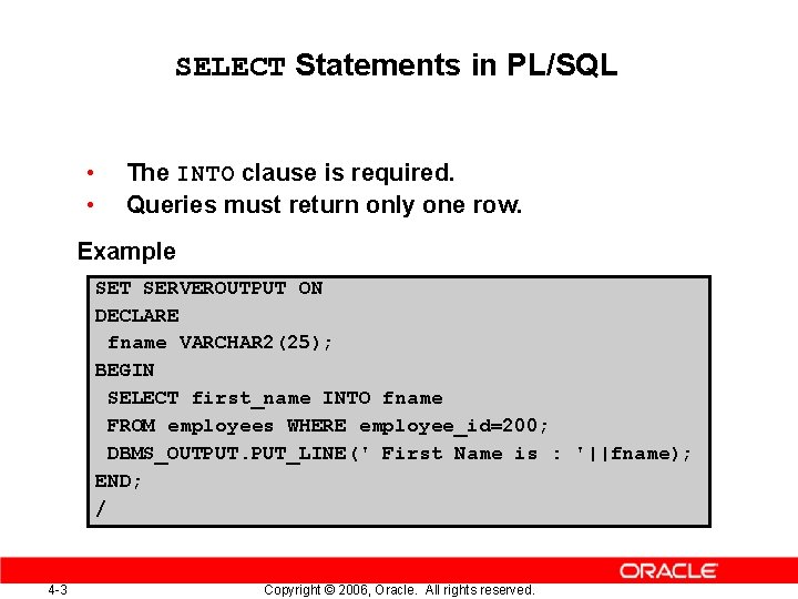 SELECT Statements in PL/SQL • • The INTO clause is required. Queries must return