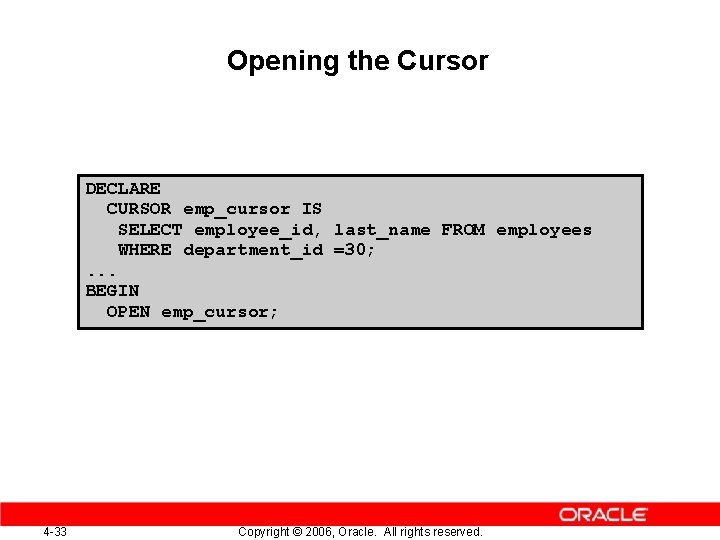 Opening the Cursor DECLARE CURSOR emp_cursor IS SELECT employee_id, last_name FROM employees WHERE department_id