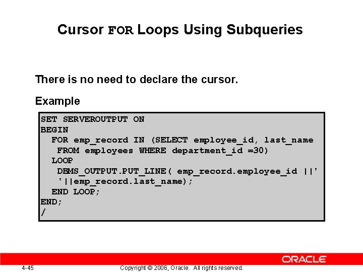 Cursor FOR Loops Using Subqueries There is no need to declare the cursor. Example