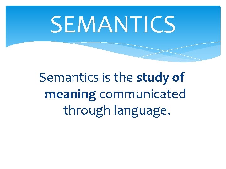 SEMANTICS Semantics is the study of meaning communicated through language. 