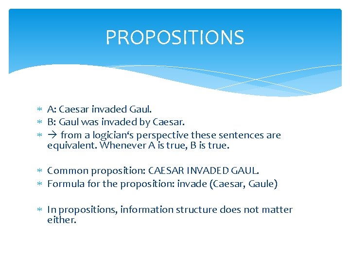 PROPOSITIONS A: Caesar invaded Gaul. B: Gaul was invaded by Caesar. from a logician‘s