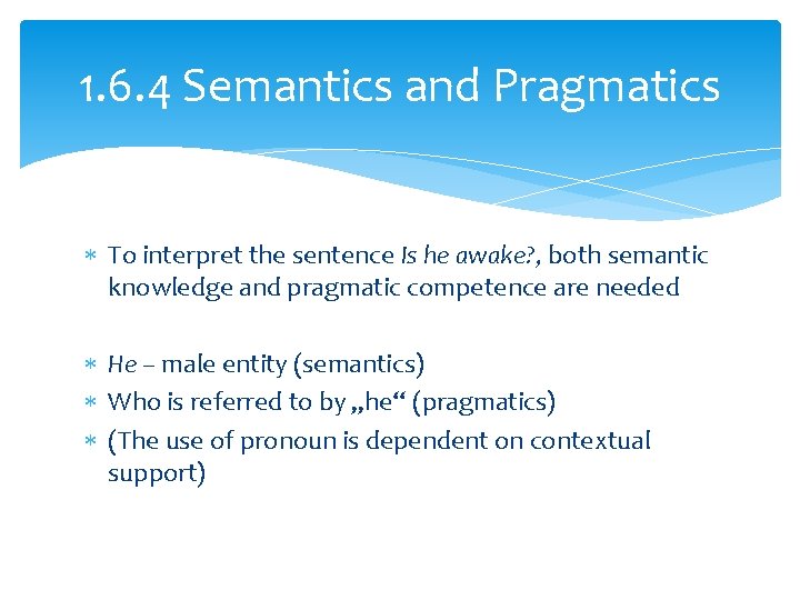 1. 6. 4 Semantics and Pragmatics To interpret the sentence Is he awake? ,