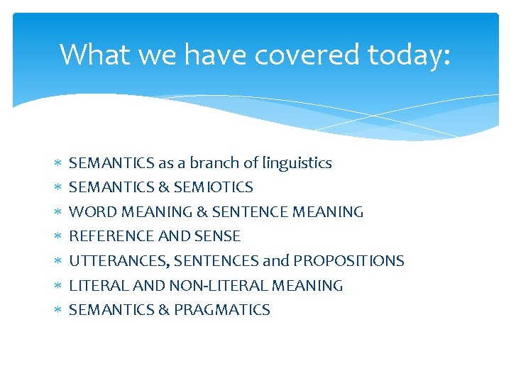 What we have covered today: SEMANTICS as a branch of linguistics SEMANTICS & SEMIOTICS