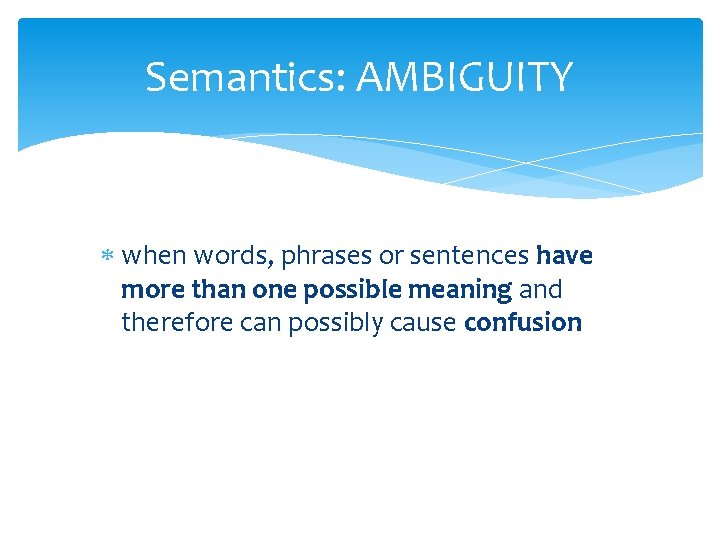 Semantics: AMBIGUITY when words, phrases or sentences have more than one possible meaning and