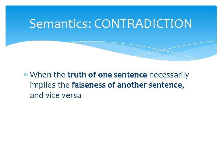 Semantics: CONTRADICTION When the truth of one sentence necessarily implies the falseness of another