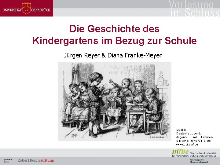 Die Geschichte des Kindergartens im Bezug zur Schule Jürgen Reyer & Diana Franke-Meyer Quelle: