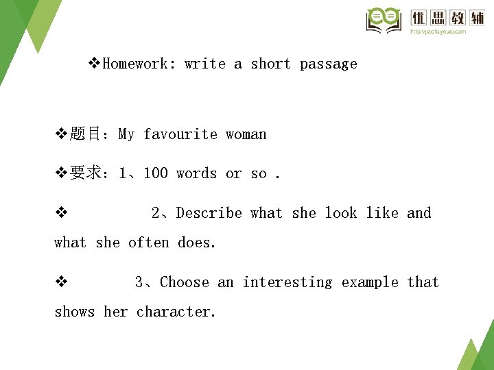 v. Homework: write a short passage v题目:My favourite woman v要求: 1、100 words or so. v. Homework: write a short passage v题目:My favourite woman v要求: 1、100 words or so.