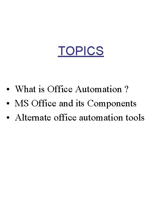 TOPICS • What is Office Automation ? • MS Office and its Components •