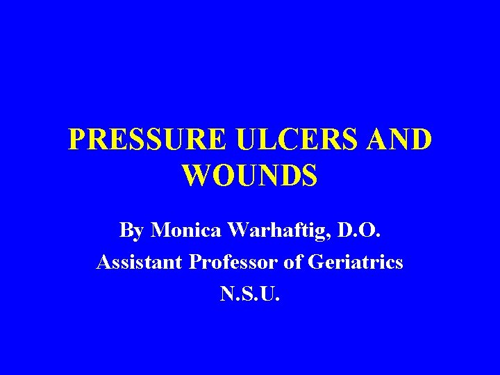 PRESSURE ULCERS AND WOUNDS By Monica Warhaftig, D. O. Assistant Professor of Geriatrics N.