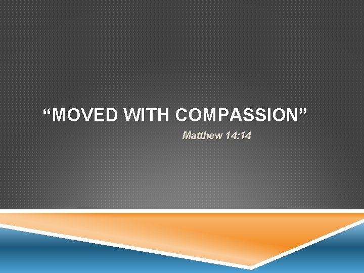 “MOVED WITH COMPASSION” Matthew 14: 14 
