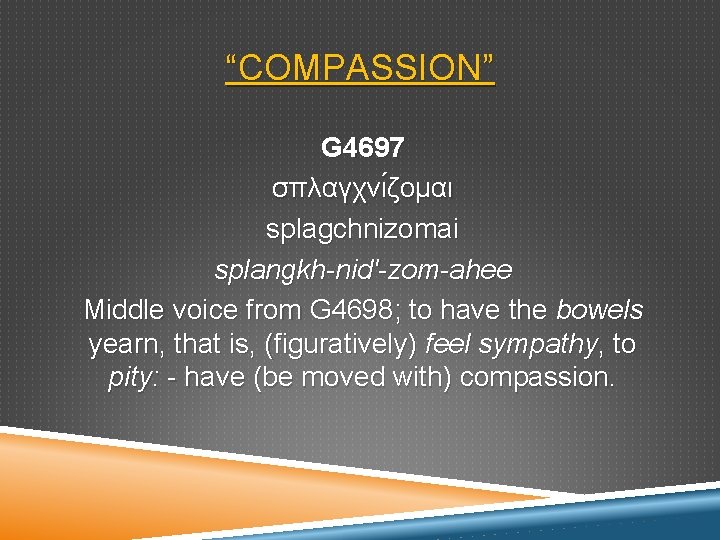 “COMPASSION” G 4697 σπλαγχνι ζομαι splagchnizomai splangkh-nid'-zom-ahee Middle voice from G 4698; to have