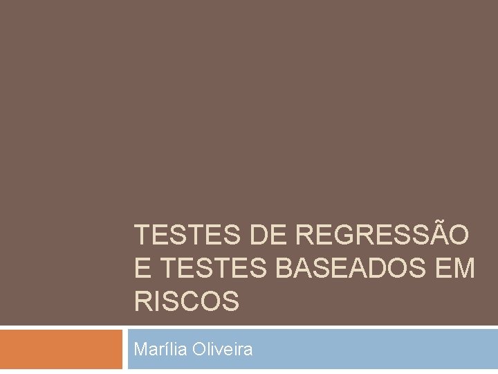 TESTES DE REGRESSÃO E TESTES BASEADOS EM RISCOS Marília Oliveira 