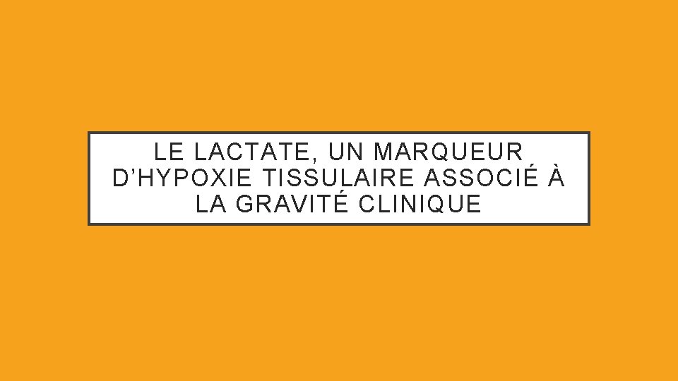 LE LACTATE, UN MARQUEUR D’HYPOXIE TISSULAIRE ASSOCIÉ À LA GRAVITÉ CLINIQUE 