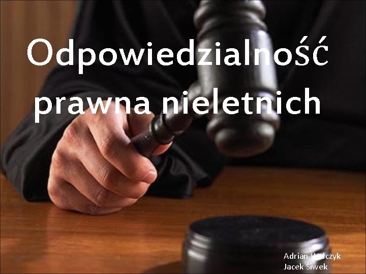 Odpowiedzialność prawna nieletnich Adrian Walczyk Jacek Siwek 