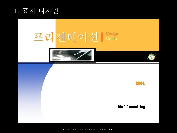 1. 표지 디자인 Design Guide 프리젠테이션 프리젠테이션 Design Guide 2004. M&G Consulting P r