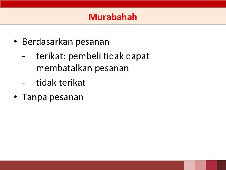 Murabahah • Berdasarkan pesanan - terikat: pembeli tidak dapat membatalkan pesanan - tidak terikat