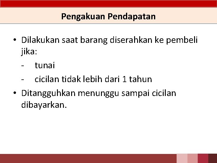 Pengakuan Pendapatan • Dilakukan saat barang diserahkan ke pembeli jika: - tunai - cicilan