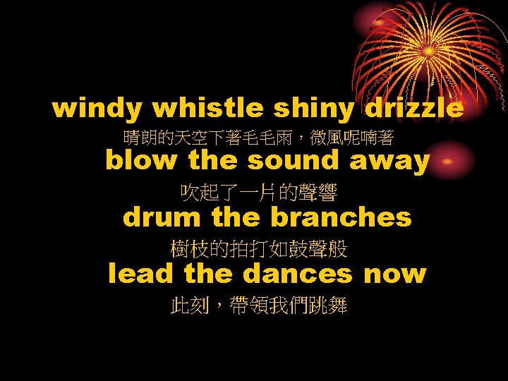 windy whistle shiny drizzle 晴朗的天空下著毛毛雨，微風呢喃著 blow the sound away 吹起了一片的聲響 drum the branches 樹枝的拍打如鼓聲般