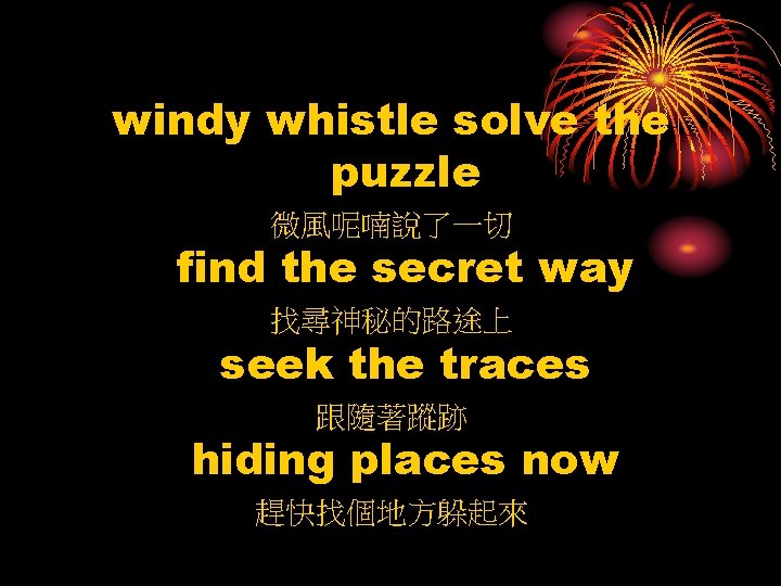 windy whistle solve the puzzle 微風呢喃說了一切 find the secret way 找尋神秘的路途上 seek the traces