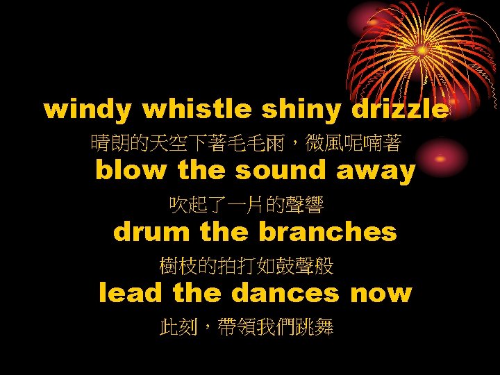 windy whistle shiny drizzle 晴朗的天空下著毛毛雨，微風呢喃著 blow the sound away 吹起了一片的聲響 drum the branches 樹枝的拍打如鼓聲般