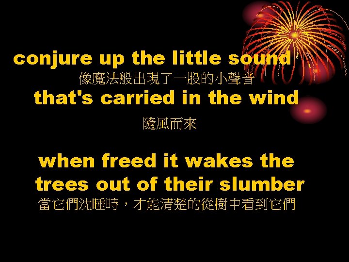 conjure up the little sound 像魔法般出現了一股的小聲音 that's carried in the wind 隨風而來 when freed