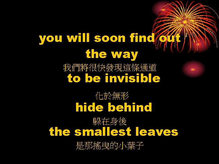 you will soon find out the way 我們將很快發現這條通道 to be invisible 化於無形 hide behind