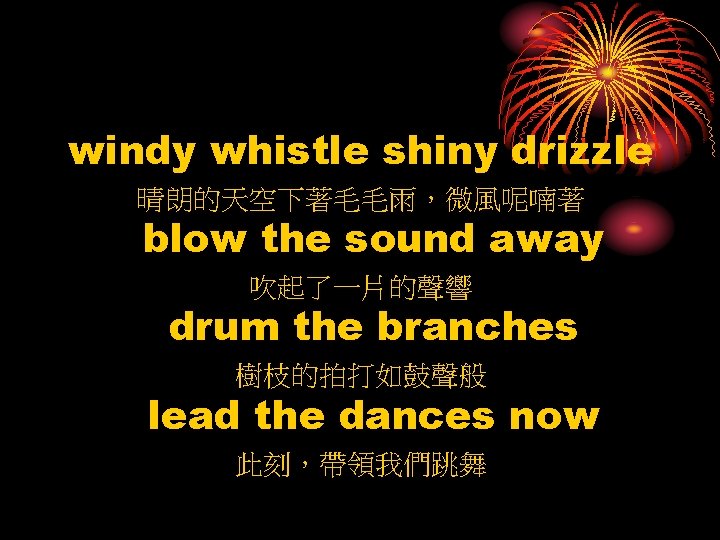 windy whistle shiny drizzle 晴朗的天空下著毛毛雨，微風呢喃著 blow the sound away 吹起了一片的聲響 drum the branches 樹枝的拍打如鼓聲般