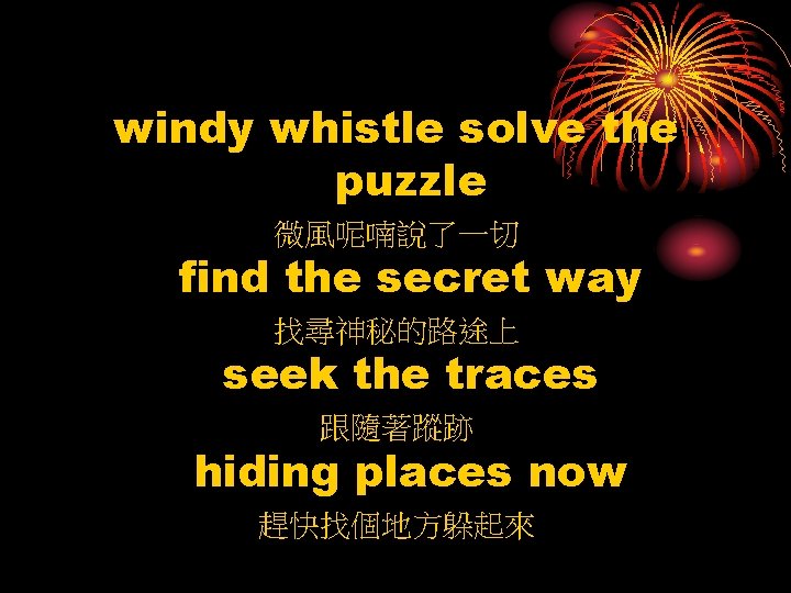 windy whistle solve the puzzle 微風呢喃說了一切 find the secret way 找尋神秘的路途上 seek the traces