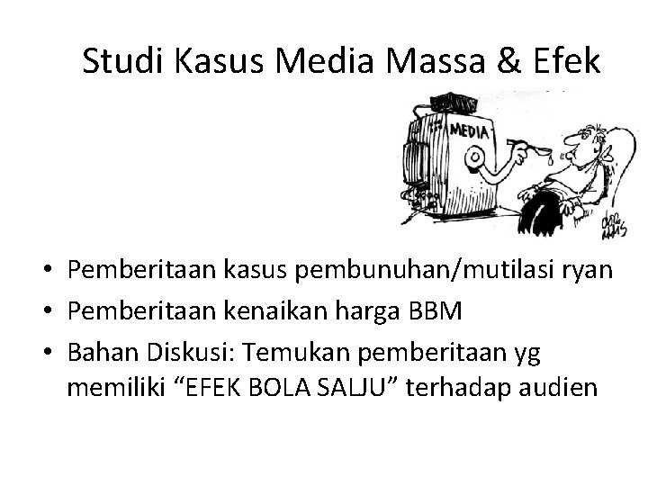 Studi Kasus Media Massa & Efek • Pemberitaan kasus pembunuhan/mutilasi ryan • Pemberitaan kenaikan