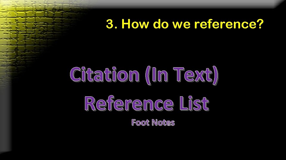 3. How do we reference? Citation (In Text) Reference List Foot Notes 