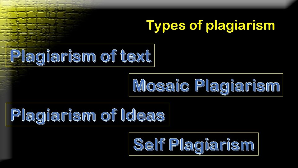 Types of plagiarism Plagiarism of text Mosaic Plagiarism of Ideas Self Plagiarism 