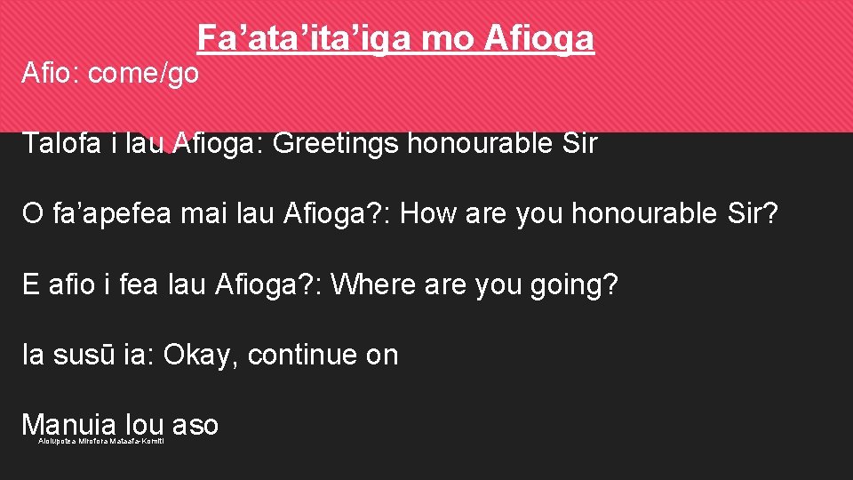 Fa’ata’iga mo Afioga Afio: come/go Talofa i lau Afioga: Greetings honourable Sir O fa’apefea