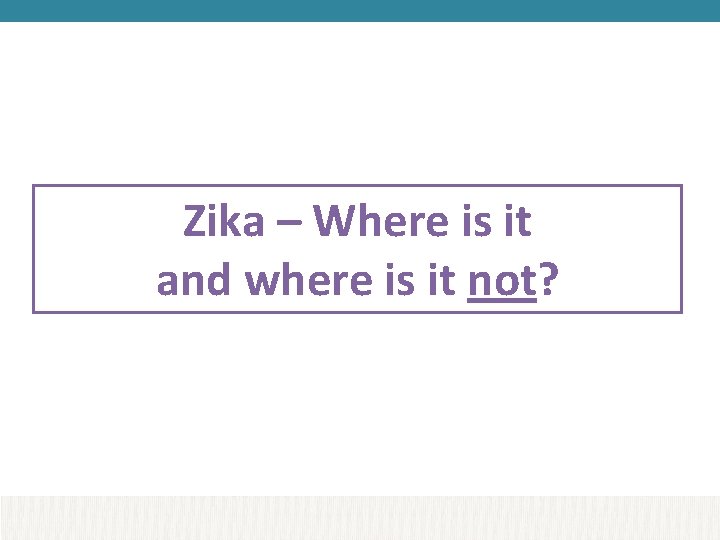 Zika – Where is it and where is it not? 