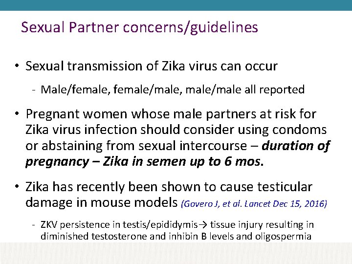 Sexual Partner concerns/guidelines • Sexual transmission of Zika virus can occur - Male/female, female/male,